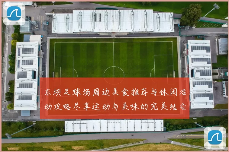 东坝足球场周边美食推荐与休闲活动攻略尽享运动与美味的完美结合